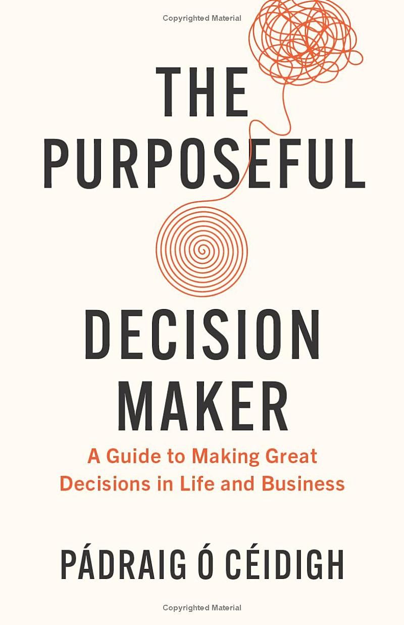 The Purposeful Decision Maker: A Guide to Making Great Decisions in Life and Business