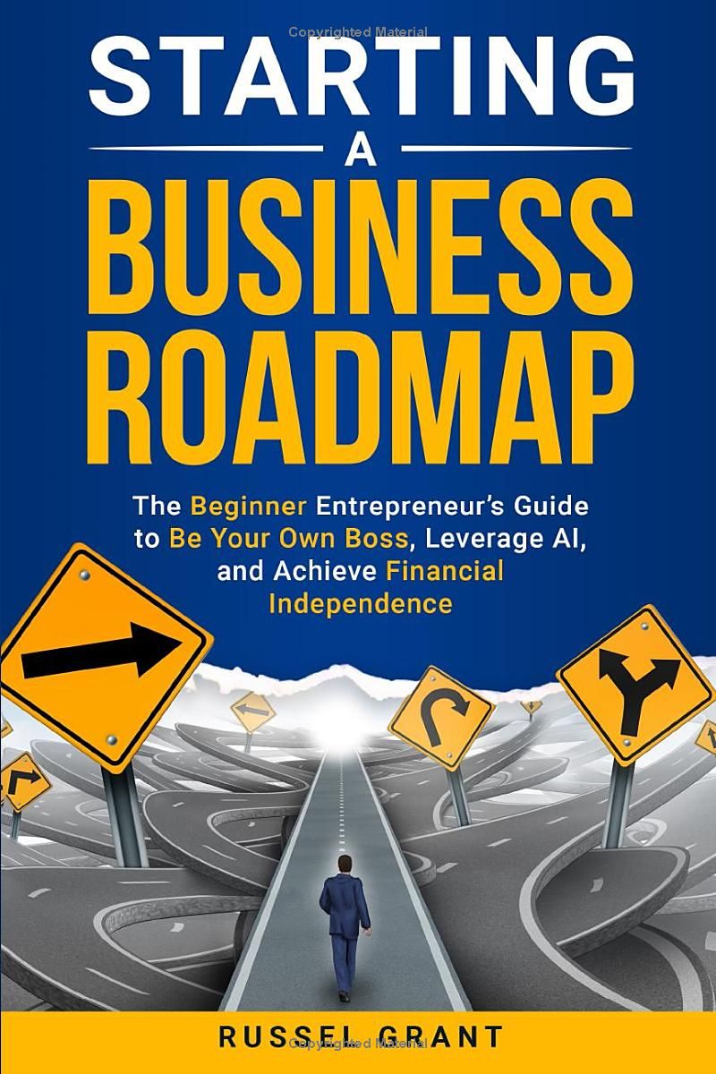 Starting a Business Roadmap: The Beginner Entrepreneurs Guide to Be Your Own Boss, Leverage AI, and Achieve Financial Independence