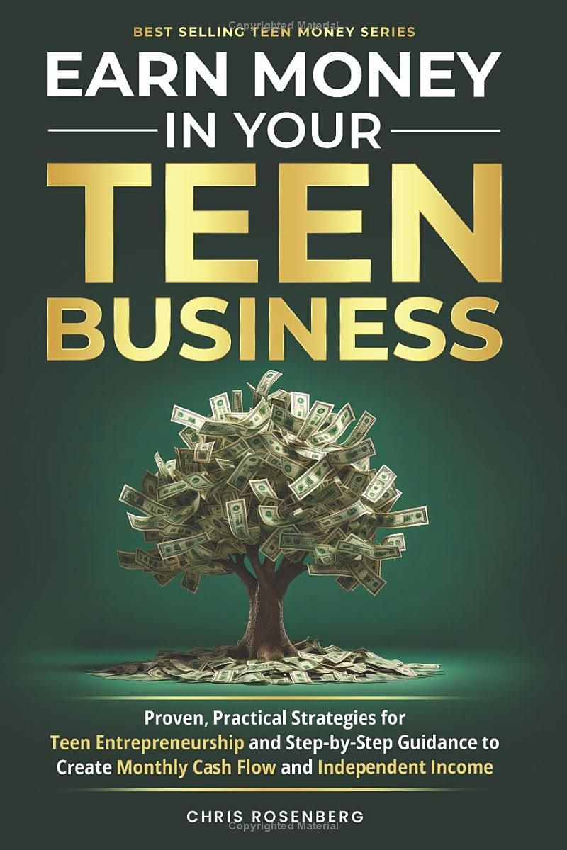 Earn Money In Your Teen Business: Proven, Practical Strategies for Teen Entrepreneurship and Step-by-Step Guidance to Create Monthly Cash Flow and Independent Income