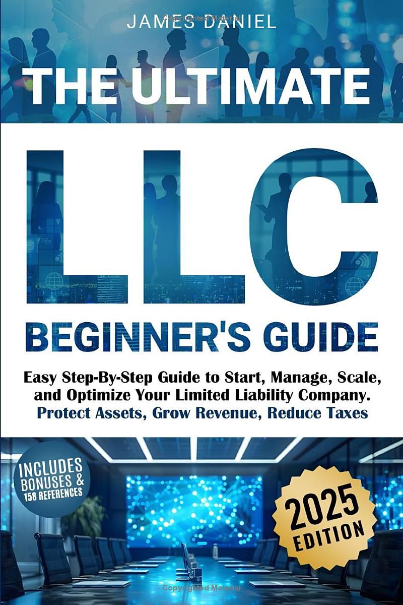 The Ultimate LLC Beginners Guide: Easy Step-By-Step Guide to Start, Manage, Scale, and Optimize Your Limited Liability Company. Protect Assets, Grow Revenue, Reduce Taxes.