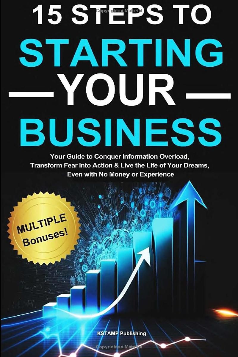 15 Steps to Starting Your Business: Your Guide to Conquer Information Overload, Transform Fear Into Action & Live the Life of Your Dreams, Even with No Money or Experience