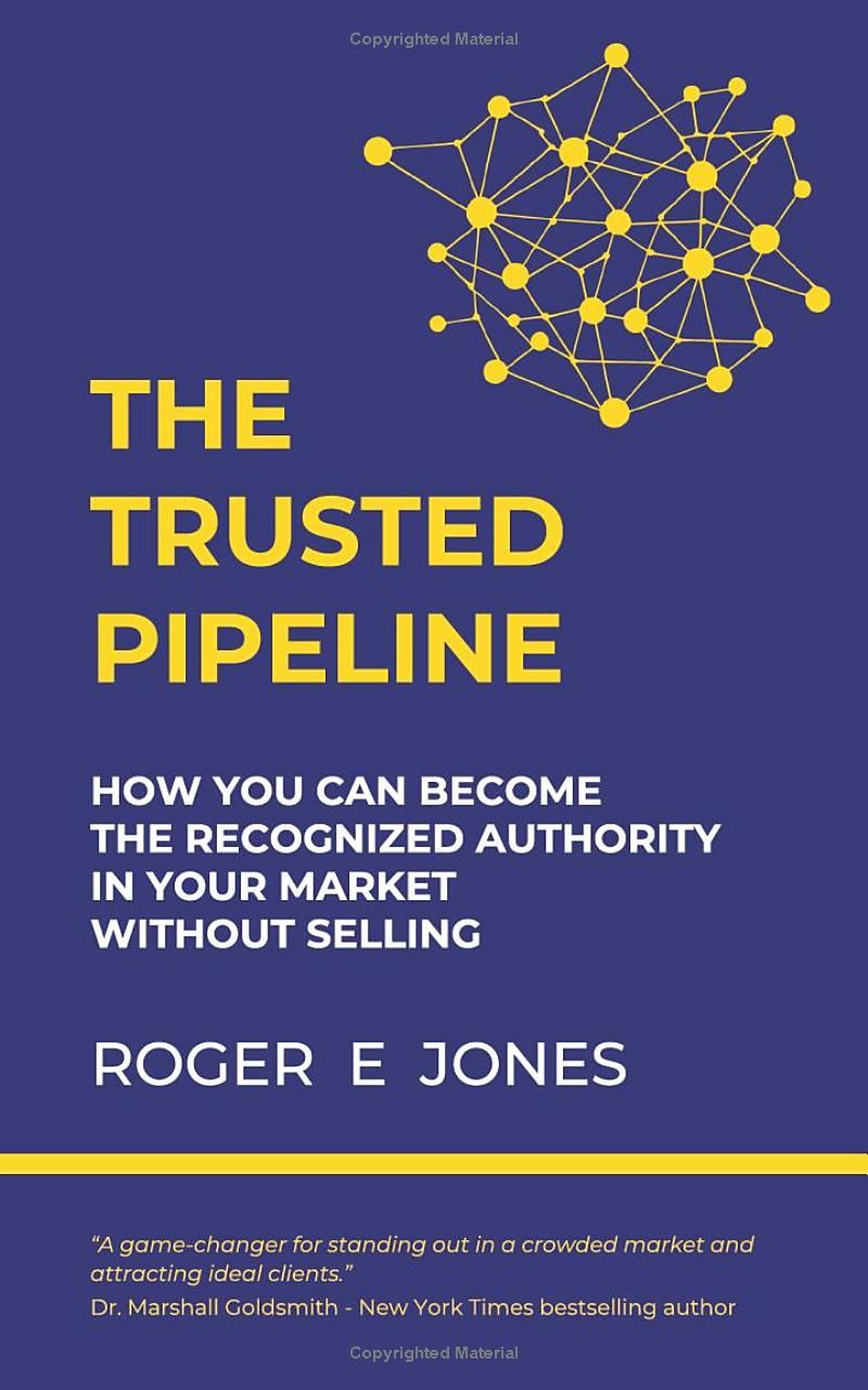 The Trusted Pipeline: How You Can Become The Recognized Authority In Your Market Without Selling