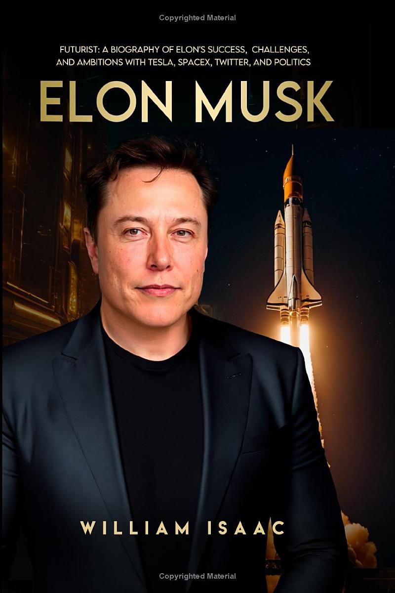 Elon Musk: Futurist: A Biography of Elons Success, Challenges, and Ambitions with Tesla, SpaceX, Twitter, and Politics