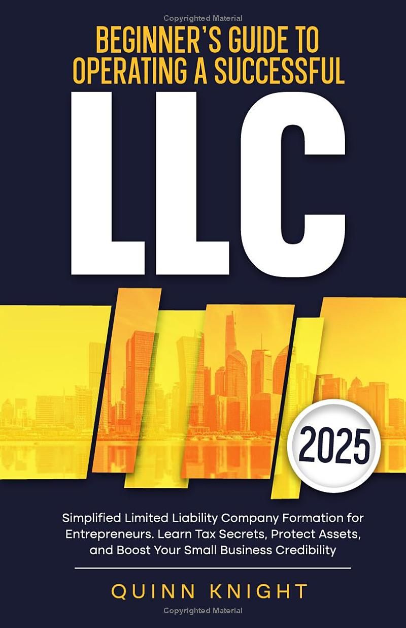 Beginner’s Guide to Operating a Successful LLC: Simplified Limited Liability Company Formation for Entrepreneurs. Learn Tax Secrets, Protect Assets, and Boost Your Small Business Credibility