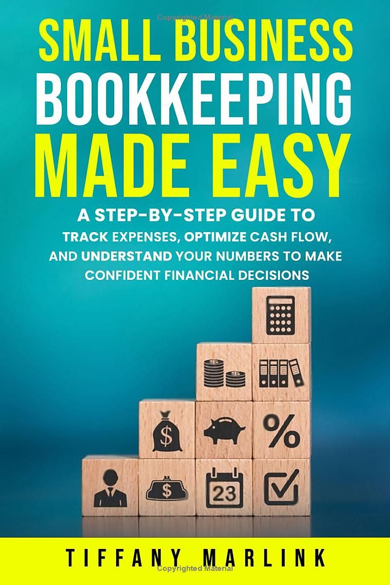 Small Business Bookkeeping Made Easy: A Step-by-Step Guide to Track Expenses, Optimize Cash Flow, and Understand Your Numbers to Make Confident Financial Decisions