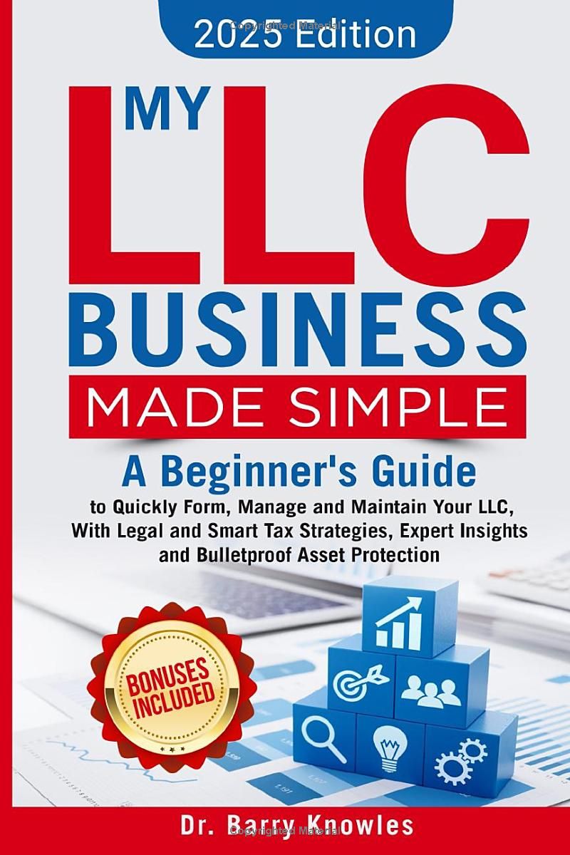 My LLC Business Made Simple: A Beginner’s Guide to Quickly Form, Manage and, Maintain Your LLC, With Legal and Smart Tax Strategies, Expert Insights and, Bulletproof Asset Protection