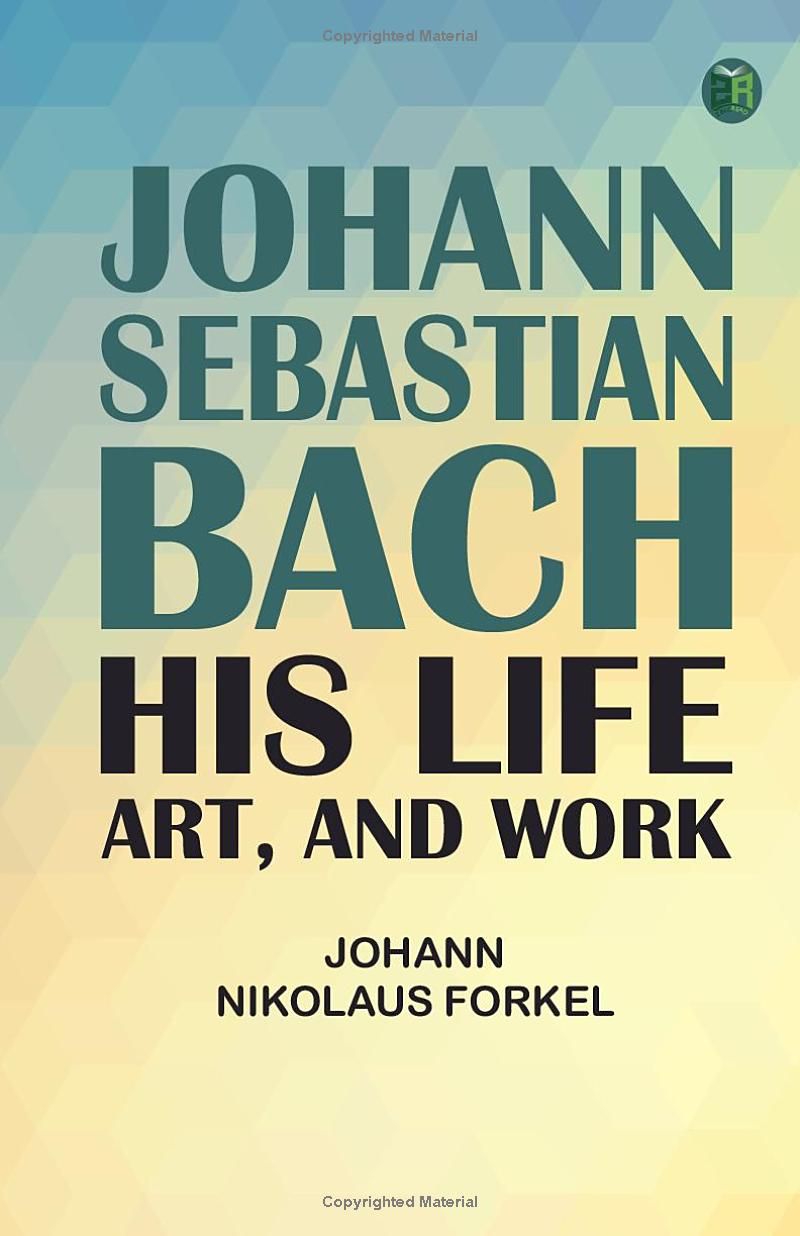 Johann Sebastian Bach: His Life Art and Work