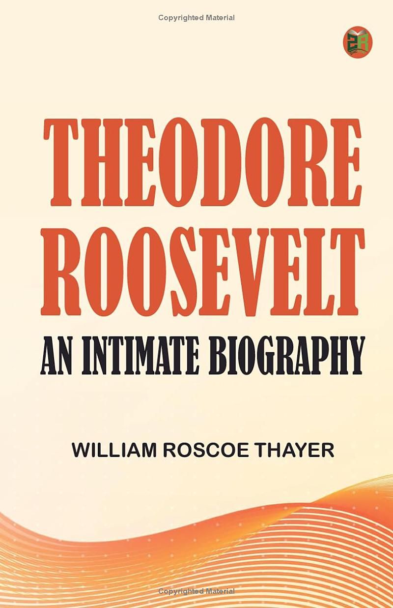 Theodore Roosevelt: An Intimate Biography