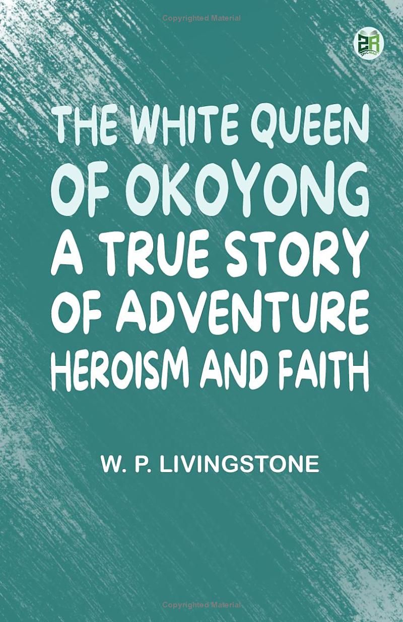 The White Queen of Okoyong: A True Story of Adventure Heroism and Faith